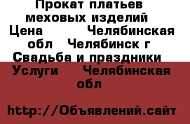 Прокат платьев, меховых изделий › Цена ­ 500 - Челябинская обл., Челябинск г. Свадьба и праздники » Услуги   . Челябинская обл.